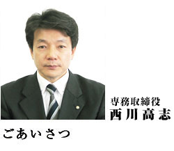 専務取締役 西川 高志 ごあいさつ